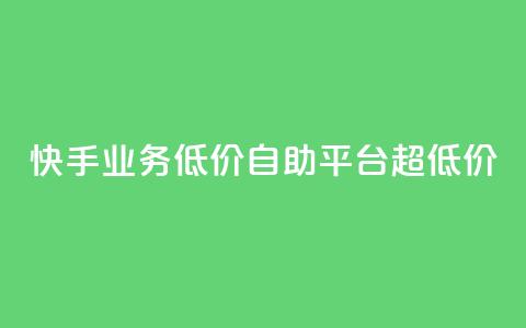 快手业务低价自助平台超低价 - 快手推出超值自助平台，助力低成本业务展开！  第1张