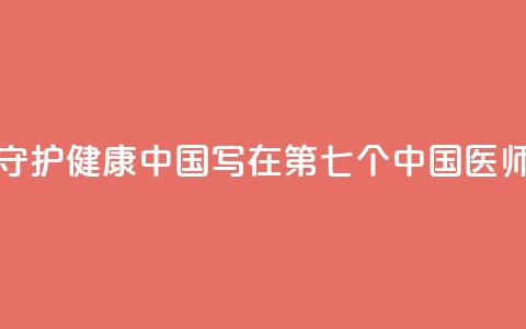 以医者仁心守护健康中国——写在第七个中国医师节到来之际  第1张 以医者仁心守护健康中国——写在第七个中国医师节到来之际  第1张