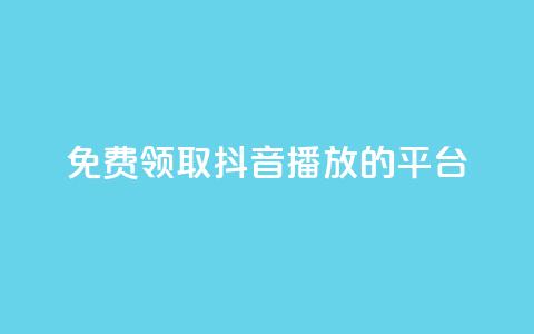 免费领取抖音1000播放的平台 - 轻松获取抖音1000播放量的免费平台推荐！  第1张