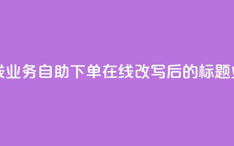 dy业务自助下单在线(dy业务自助下单在线改写后的标题:dy业务在线自助下单)  第1张 dy业务自助下单在线(dy业务自助下单在线改写后的标题:dy业务在线自助下单)  第1张
