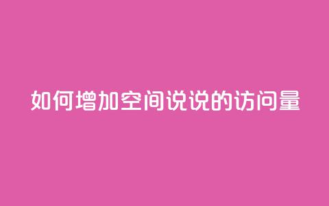 如何增加QQ空间说说的访问量  第1张 如何增加QQ空间说说的访问量  第1张
