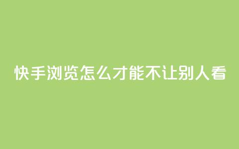 快手浏览怎么才能不让别人看 - 如何保护隐私?快手浏览技巧分享!!  第1张 快手浏览怎么才能不让别人看 - 如何保护隐私?快手浏览技巧分享!!  第1张