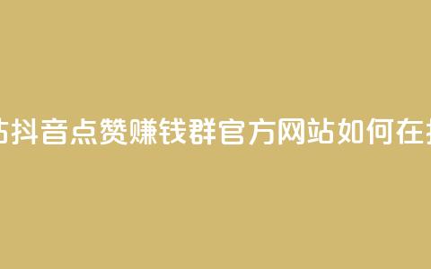 抖音点赞挣钱群官方网站 - 抖音点赞赚钱群官方网站:如何在抖音点赞赚取收入!  第1张 抖音点赞挣钱群官方网站 - 抖音点赞赚钱群官方网站:如何在抖音点赞赚取收入!  第1张