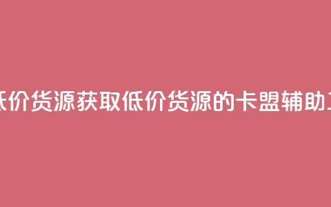 卡盟辅助低价货源 - 获取低价货源的卡盟辅助工具!  第1张 卡盟辅助低价货源 - 获取低价货源的卡盟辅助工具!  第1张
