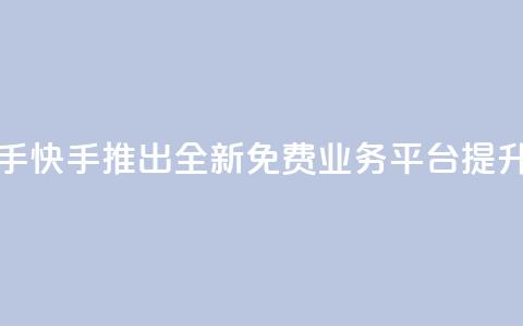 ks免费业务平台快手 - 快手推出全新免费业务平台 提升创作体验~  第1张 ks免费业务平台快手 - 快手推出全新免费业务平台 提升创作体验~  第1张