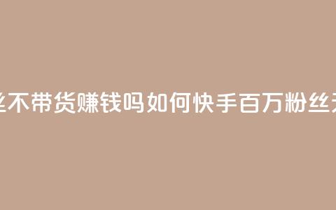 快手100万粉丝不带货赚钱吗(如何快手百万粉丝无货源赚钱)  第1张 快手100万粉丝不带货赚钱吗(如何快手百万粉丝无货源赚钱)  第1张