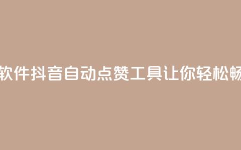 抖音自动浏览点赞软件 - 抖音自动点赞工具让你轻松畅享快乐时光!  第1张 抖音自动浏览点赞软件 - 抖音自动点赞工具让你轻松畅享快乐时光!  第1张