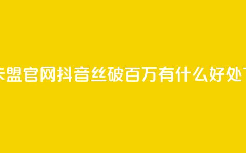 亿速卡盟官网 - 抖音丝破百万有什么好处  第1张 亿速卡盟官网 - 抖音丝破百万有什么好处  第1张