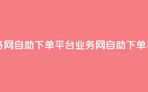 自助下单平台业务网(自助下单平台业务网 - 自助下单平台新服务)  第1张 自助下单平台业务网(自助下单平台业务网 - 自助下单平台新服务)  第1张
