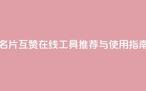 QQ名片互赞在线工具推荐与使用指南  第1张 QQ名片互赞在线工具推荐与使用指南  第1张