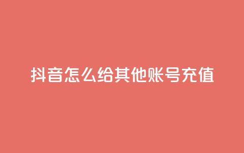 抖音怎么给其他账号充值 - 抖音账号充值指南。  第1张