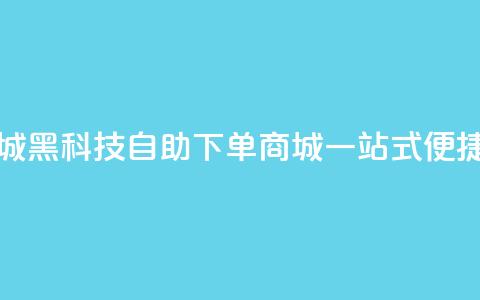 黑科技自助下单商城 - 黑科技自助下单商城:一站式便捷购物新体验~  第1张 黑科技自助下单商城 - 黑科技自助下单商城:一站式便捷购物新体验~  第1张