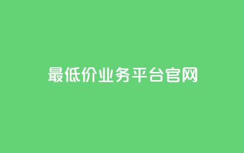 最低价业务平台官网-超值实惠!  第1张 最低价业务平台官网-超值实惠!  第1张
