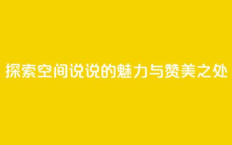 探索空间说说的魅力与赞美之处  第1张 探索空间说说的魅力与赞美之处  第1张