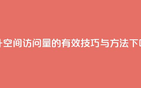 提升QQ空间访问量的有效技巧与方法  第1张 提升QQ空间访问量的有效技巧与方法  第1张