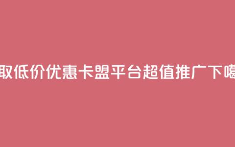 获取低价优惠:卡盟平台超值推广  第1张 获取低价优惠:卡盟平台超值推广  第1张