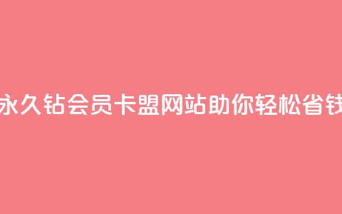 永久钻会员卡盟网站助你轻松省钱  第1张 永久钻会员卡盟网站助你轻松省钱  第1张
