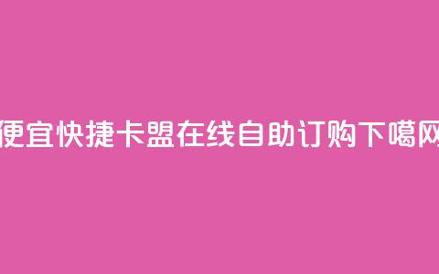 便宜快捷:卡盟在线自助订购  第1张 便宜快捷:卡盟在线自助订购  第1张
