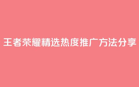 王者荣耀精选热度推广方法分享  第1张 王者荣耀精选热度推广方法分享  第1张