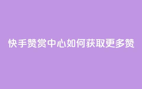 快手赞赏中心:如何获取更多赞?  第1张 快手赞赏中心:如何获取更多赞?  第1张
