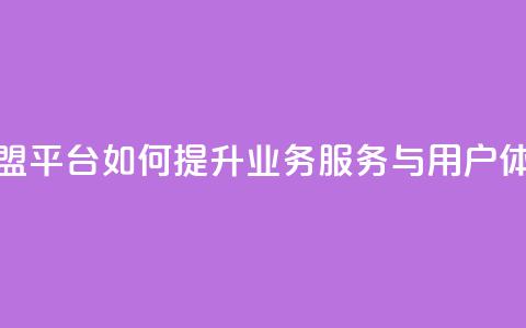 卡盟平台如何提升业务服务与用户体验  第1张 卡盟平台如何提升业务服务与用户体验  第1张