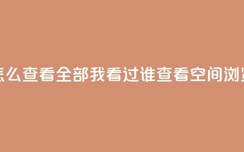 qq空间怎么查看全部我看过谁(查看QQ空间浏览记录)  第1张 qq空间怎么查看全部我看过谁(查看QQ空间浏览记录)  第1张