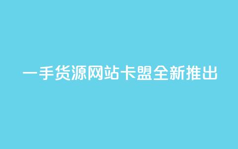 一手货源网站卡盟全新推出  第1张 一手货源网站卡盟全新推出  第1张
