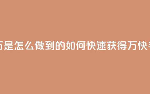 快手粉丝过万是怎么做到的(如何快速获得1万快手粉丝)  第1张 快手粉丝过万是怎么做到的(如何快速获得1万快手粉丝)  第1张