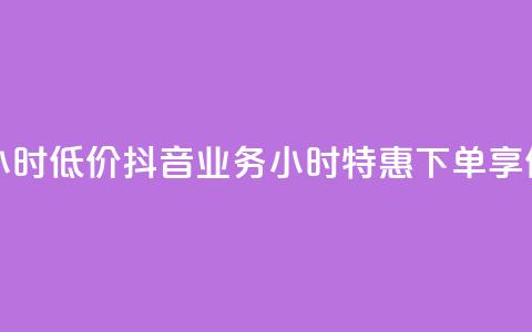 抖音业务下单24小时低价 - 抖音业务24小时特惠下单	，享低价优惠！  第1张