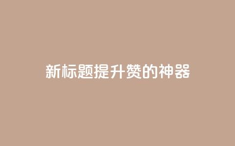 新标题:提升QQ赞的神器  第1张 新标题:提升QQ赞的神器  第1张