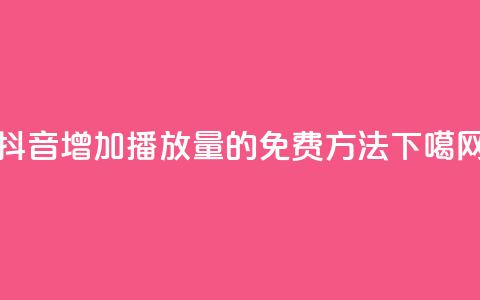 抖音增加播放量的免费方法  第1张 抖音增加播放量的免费方法  第1张