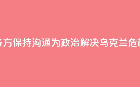 外交部:中方愿同各方保持沟通 为政治解决乌克兰危机创造条件  第1张 外交部:中方愿同各方保持沟通 为政治解决乌克兰危机创造条件  第1张
