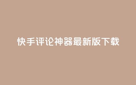 快手评论神器最新版下载 - 快手评论神器最新版免费下载指南!  第1张 快手评论神器最新版下载 - 快手评论神器最新版免费下载指南!  第1张