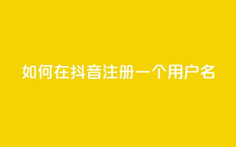 如何在抖音注册一个用户名  第1张 如何在抖音注册一个用户名  第1张