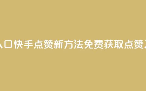 快手免费点赞入口 - 快手点赞新方法 免费获取点赞入口详解~  第1张 快手免费点赞入口 - 快手点赞新方法 免费获取点赞入口详解~  第1张