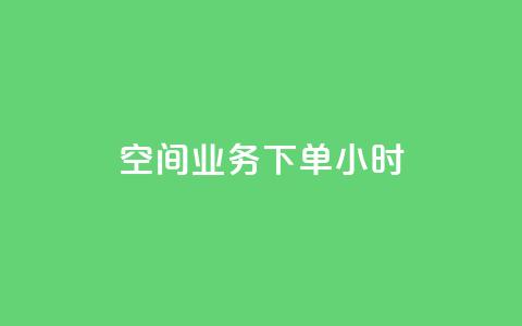 空间业务下单24小时 - 24小时内预订你的空间业务，快速有效的解决你的问题~  第1张