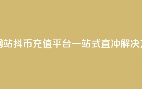 抖币直冲网站(抖币充值平台:一站式直冲解决方案)  第1张 抖币直冲网站(抖币充值平台:一站式直冲解决方案)  第1张
