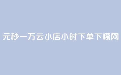 1元秒一万 - 云小店24小时下单  第1张 1元秒一万 - 云小店24小时下单  第1张