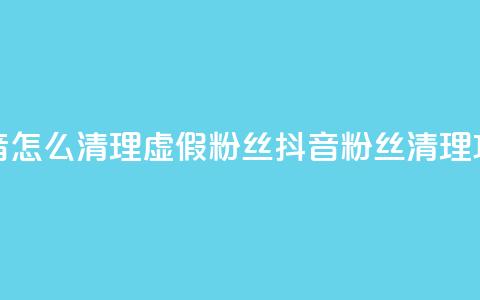 抖音怎么清理虚假粉丝(抖音粉丝清理攻略)  第1张 抖音怎么清理虚假粉丝(抖音粉丝清理攻略)  第1张