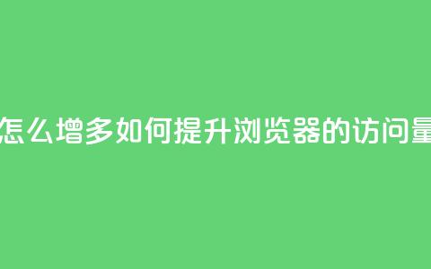qq浏览量怎么增多(如何提升QQ浏览器的访问量)  第1张 qq浏览量怎么增多(如何提升QQ浏览器的访问量)  第1张