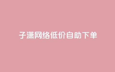 子潇网络低价自助下单,网红商城快手业务 - 快手如何快速获得100赞 暗区突围卡盟24小时自动发卡平台  第1张 子潇网络低价自助下单,网红商城快手业务 - 快手如何快速获得100赞 暗区突围卡盟24小时自动发卡平台  第1张