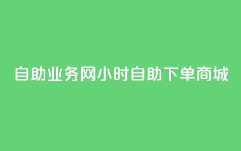 自助业务网-24小时自助下单商城 -,自助业务商城 - dy企业号出售 qq空间网站说说赞自助  第1张 自助业务网-24小时自助下单商城 -,自助业务商城 - dy企业号出售 qq空间网站说说赞自助  第1张