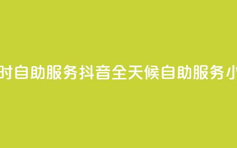 抖音24小时自助服务(抖音全天候自助服务:24小时畅享)  第1张 抖音24小时自助服务(抖音全天候自助服务:24小时畅享)  第1张