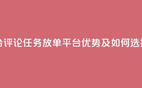 评论任务放单平台 - 评论任务放单平台优势及如何选择合适平台。  第1张