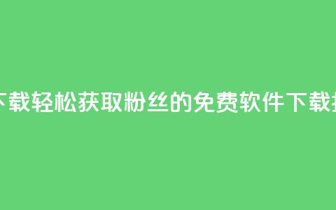 刷粉免费下载 - 轻松获取粉丝的免费软件下载指南~  第1张 刷粉免费下载 - 轻松获取粉丝的免费软件下载指南~  第1张