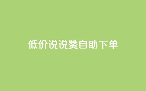 低价说说赞自助下单 - 如何自助下单:了解低价说说赞的秘诀!~  第1张 低价说说赞自助下单 - 如何自助下单:了解低价说说赞的秘诀!~  第1张