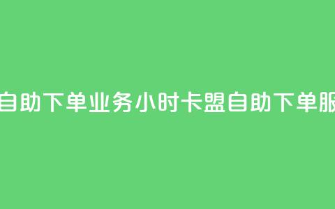 卡盟24小时自助下单业务(24小时卡盟自助下单服务)  第1张 卡盟24小时自助下单业务(24小时卡盟自助下单服务)  第1张