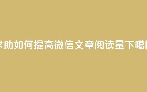 求助!如何提高微信文章阅读量?  第1张 求助!如何提高微信文章阅读量?  第1张