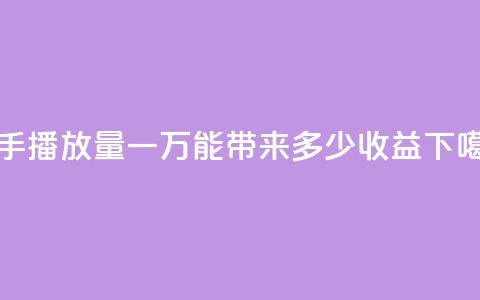 快手播放量一万能带来多少收益?  第1张 快手播放量一万能带来多少收益?  第1张
