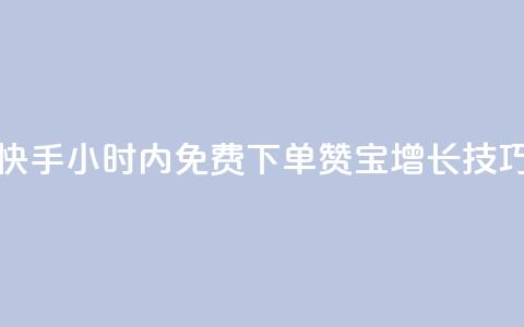 快手24小时内免费下单100赞宝增长技巧  第1张 快手24小时内免费下单100赞宝增长技巧  第1张